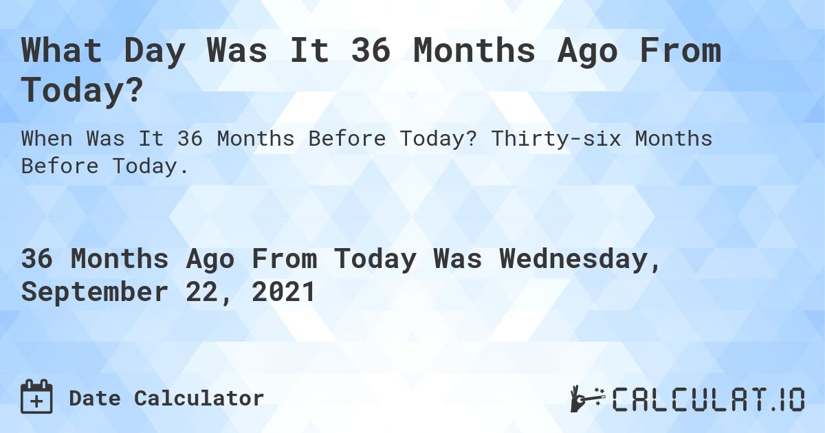 What Day Was It 36 Months Ago From Today Calculatio