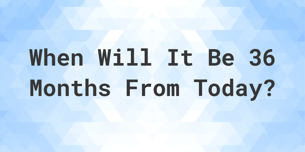 What Is 36 Months From Today Calculatio