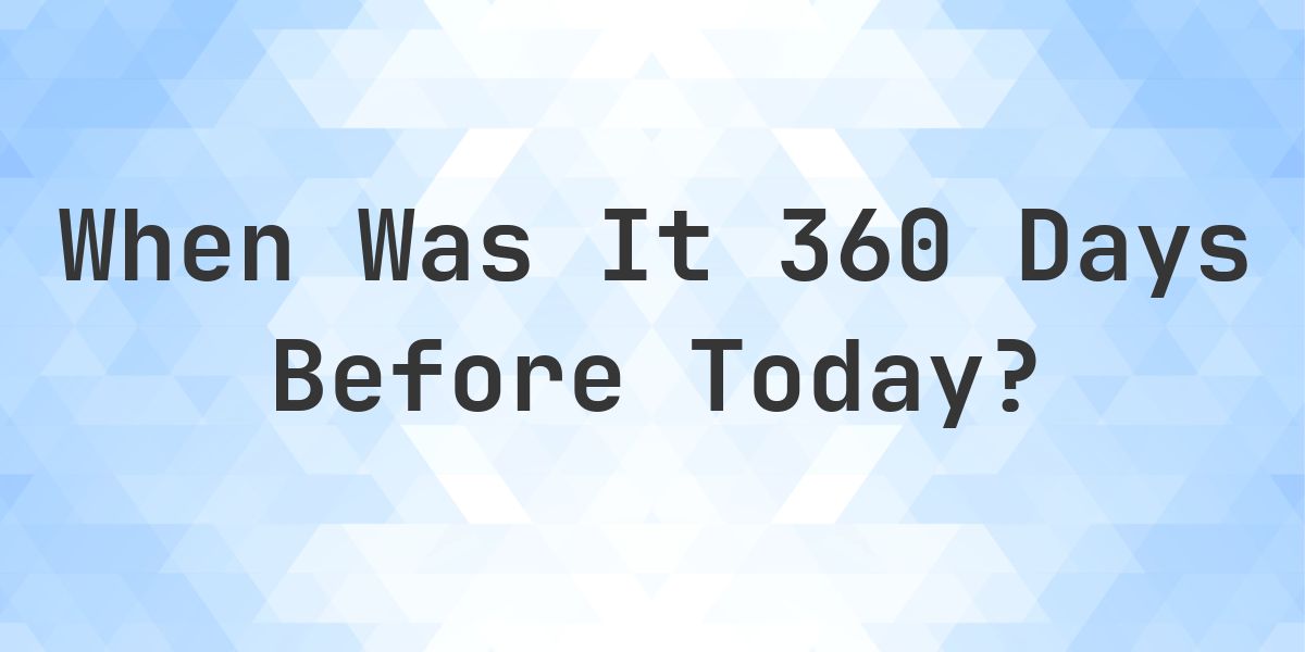 What Day Was It 360 Days Ago From Today? - Calculatio