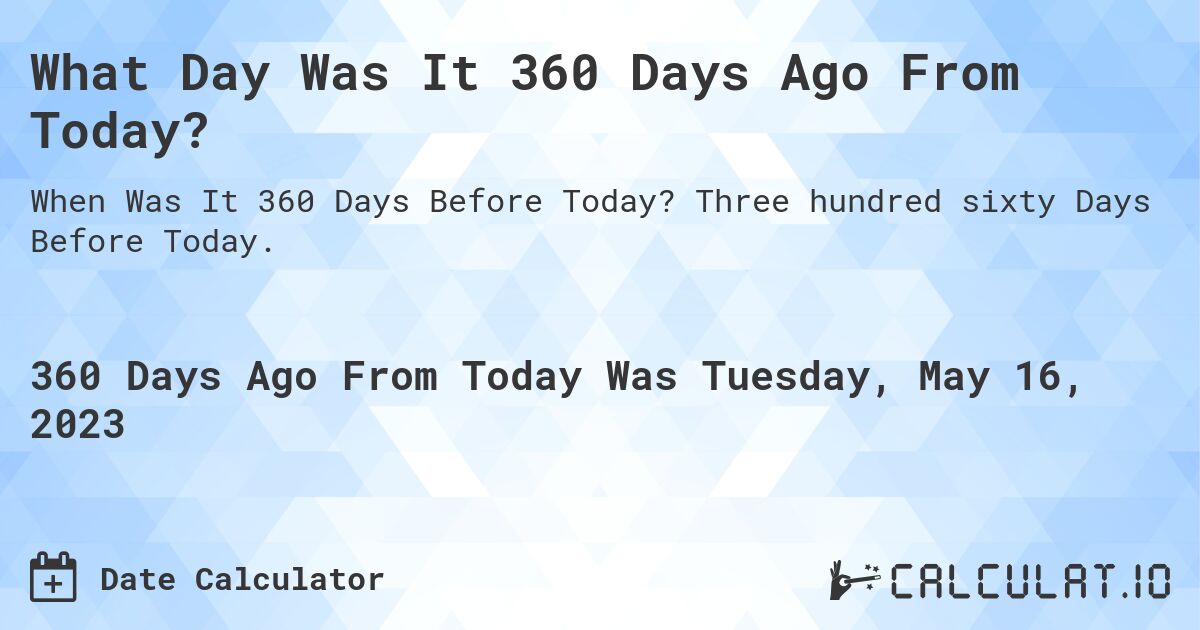 What Day Was It 360 Days Ago From Today?. Three hundred sixty Days Before Today.