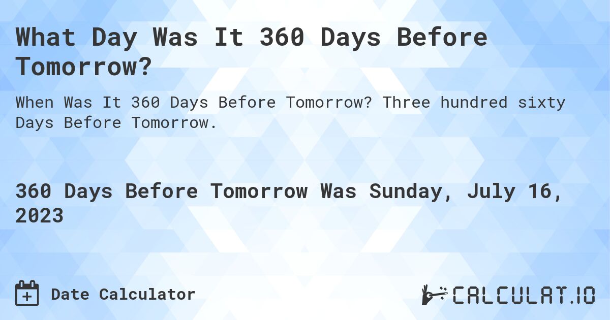What Day Was It 360 Days Before Tomorrow?. Three hundred sixty Days Before Tomorrow.