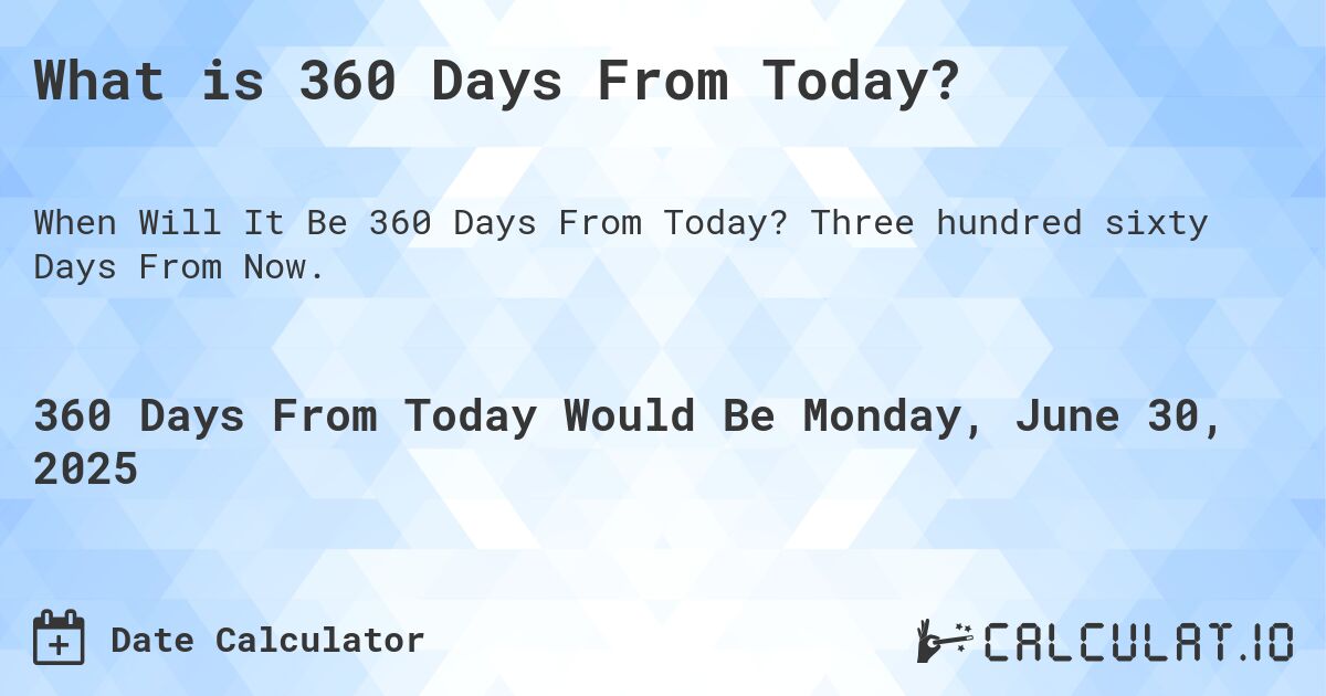 What is 360 Days From Today?. Three hundred sixty Days From Now.