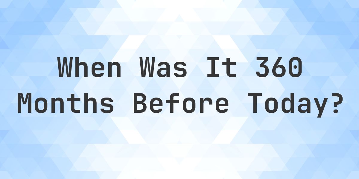 What Day Was It 360 Months Ago From Today? - Calculatio