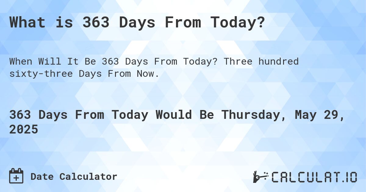 What is 363 Days From Today?. Three hundred sixty-three Days From Now.