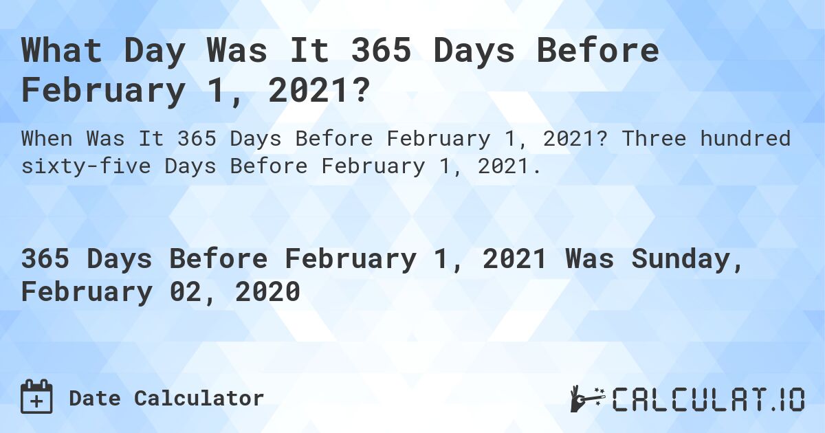 What Day Was It 365 Days Before February 1, 2021?. Three hundred sixty-five Days Before February 1, 2021.