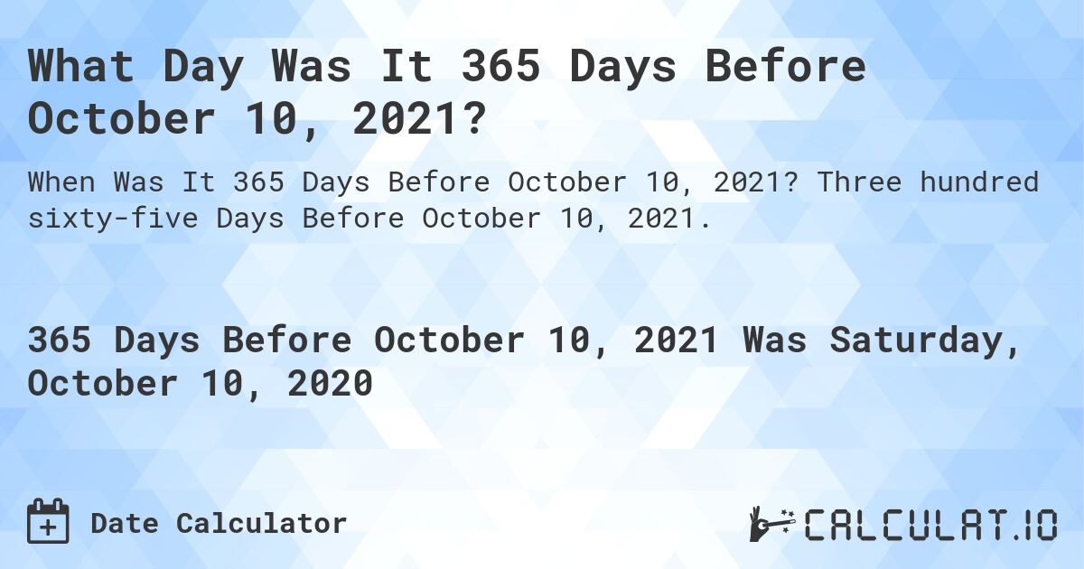 What Day Was It 365 Days Before October 10, 2021?. Three hundred sixty-five Days Before October 10, 2021.
