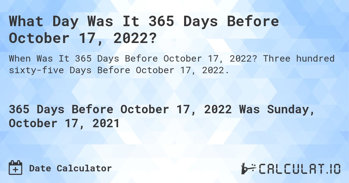 What Day Was It 365 Days Before October 17, 2022?. Three hundred sixty-five Days Before October 17, 2022.