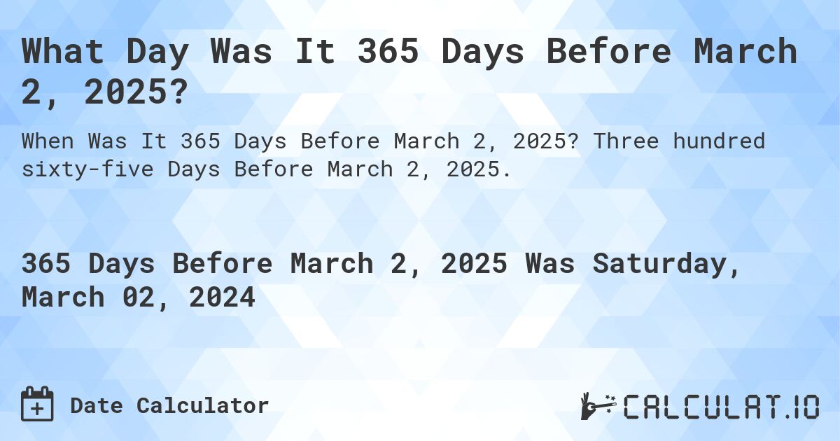 What Day Was It 365 Days Before March 2, 2025?. Three hundred sixty-five Days Before March 2, 2025.