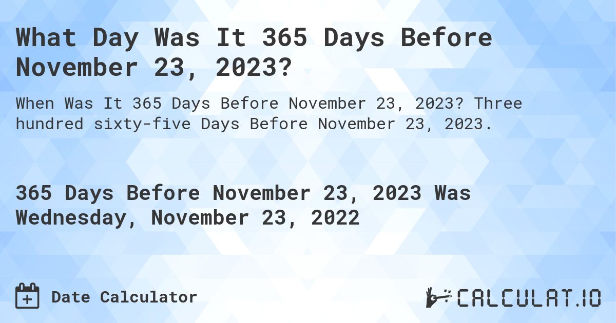 What Day Was It 365 Days Before November 23, 2023?. Three hundred sixty-five Days Before November 23, 2023.