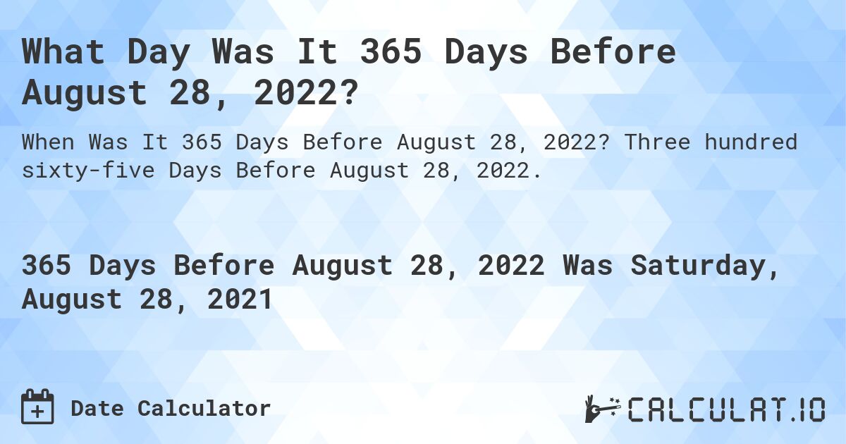 What Day Was It 365 Days Before August 28, 2022?. Three hundred sixty-five Days Before August 28, 2022.