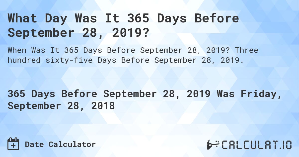 What Day Was It 365 Days Before September 28, 2019?. Three hundred sixty-five Days Before September 28, 2019.