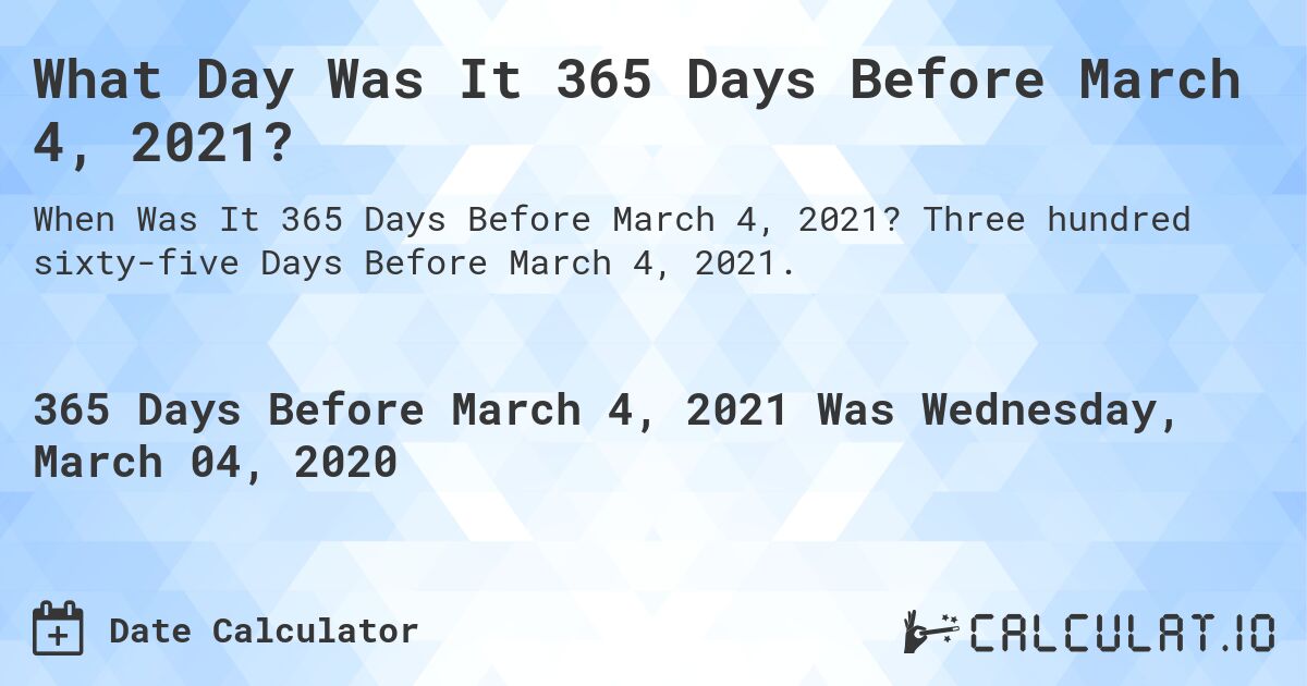 What Day Was It 365 Days Before March 4, 2021?. Three hundred sixty-five Days Before March 4, 2021.