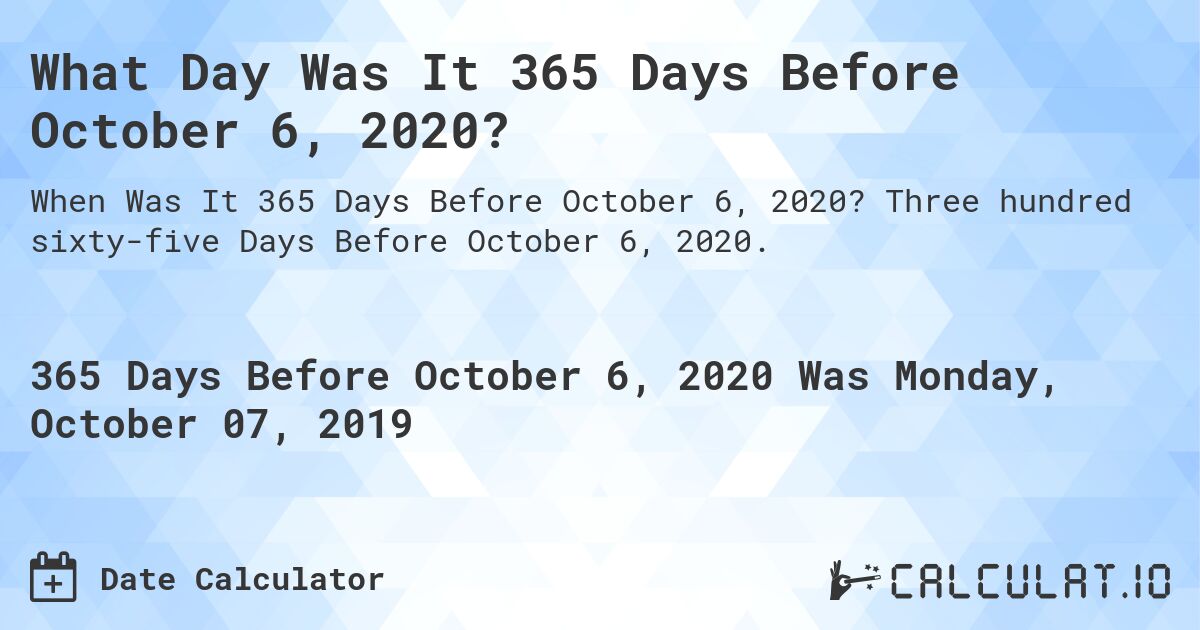 What Day Was It 365 Days Before October 6, 2020?. Three hundred sixty-five Days Before October 6, 2020.