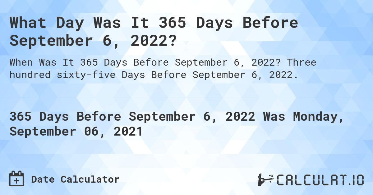 What Day Was It 365 Days Before September 6, 2022?. Three hundred sixty-five Days Before September 6, 2022.