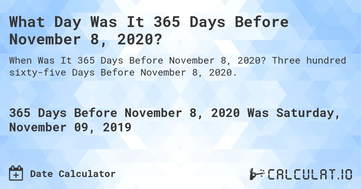 What Day Was It 365 Days Before November 8, 2020?. Three hundred sixty-five Days Before November 8, 2020.