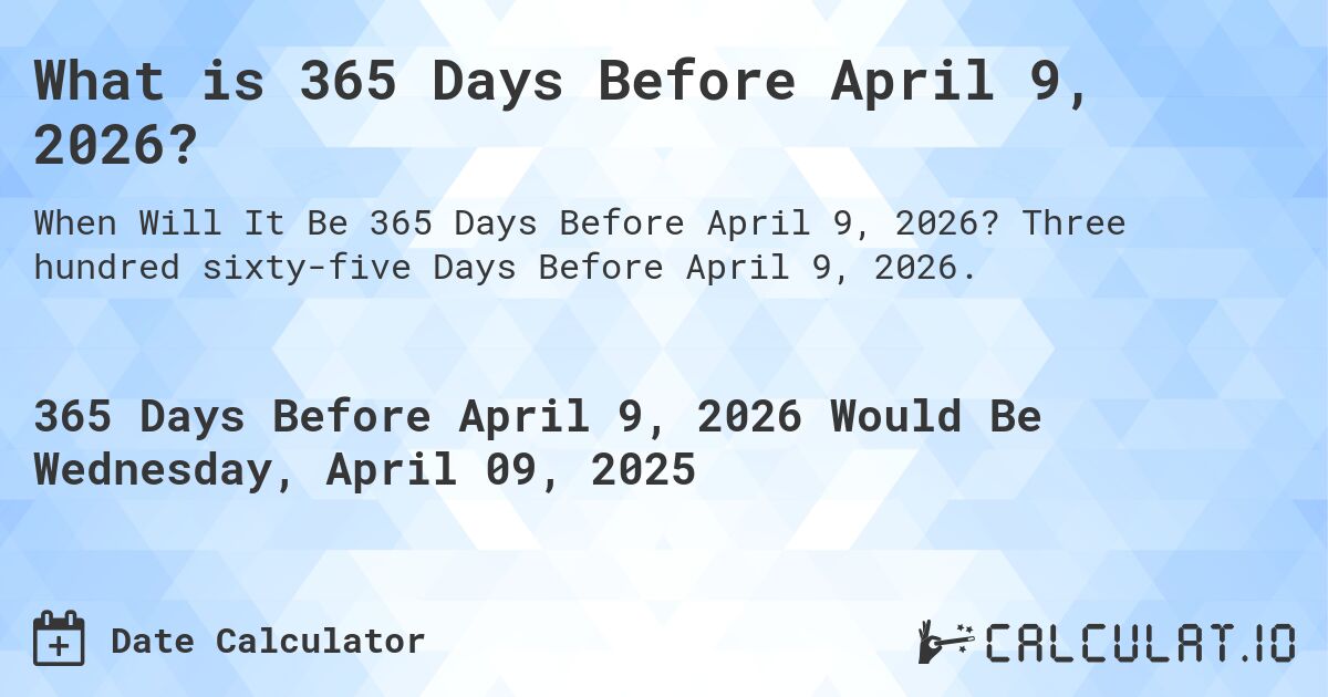 What is 365 Days Before April 9, 2026?. Three hundred sixty-five Days Before April 9, 2026.