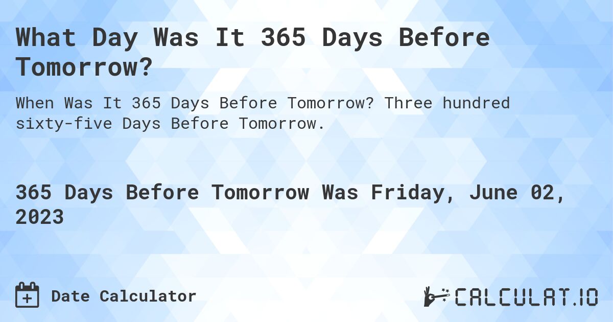 What Day Was It 365 Days Before Tomorrow?. Three hundred sixty-five Days Before Tomorrow.