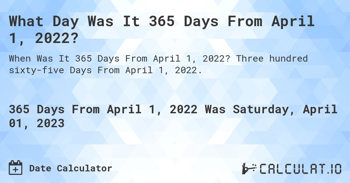 What Day Was It 365 Days From April 1, 2022?. Three hundred sixty-five Days From April 1, 2022.