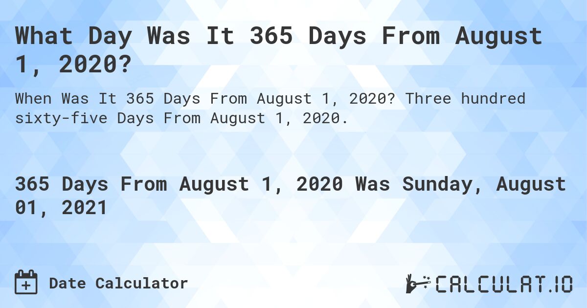 What Day Was It 365 Days From August 1, 2020?. Three hundred sixty-five Days From August 1, 2020.