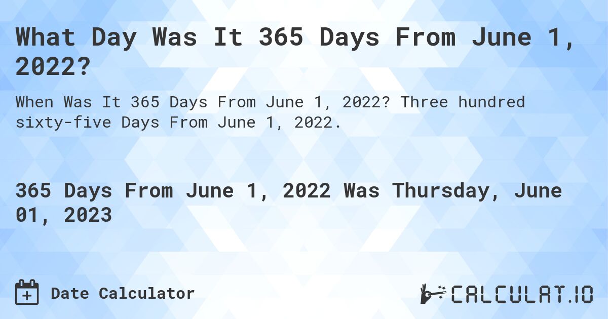 What Day Was It 365 Days From June 1, 2022?. Three hundred sixty-five Days From June 1, 2022.