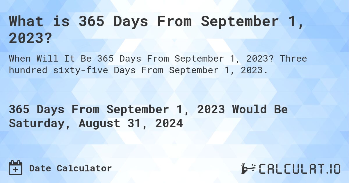 What is 365 Days From September 1, 2023?. Three hundred sixty-five Days From September 1, 2023.
