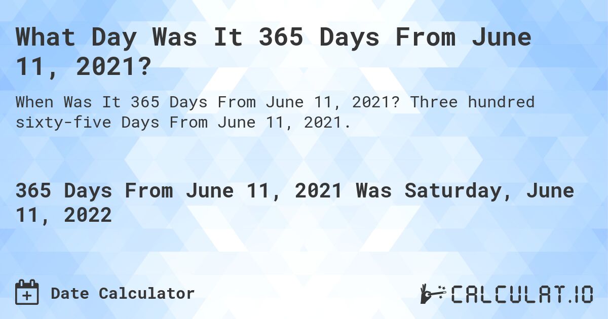 What Day Was It 365 Days From June 11, 2021?. Three hundred sixty-five Days From June 11, 2021.