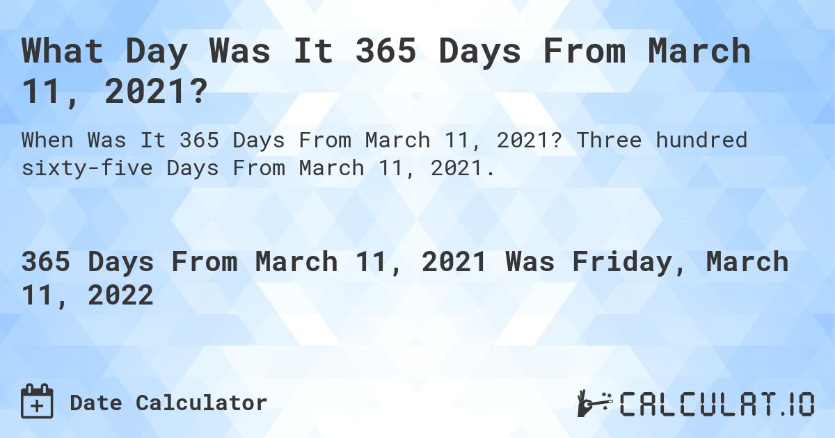 What Day Was It 365 Days From March 11, 2021?. Three hundred sixty-five Days From March 11, 2021.