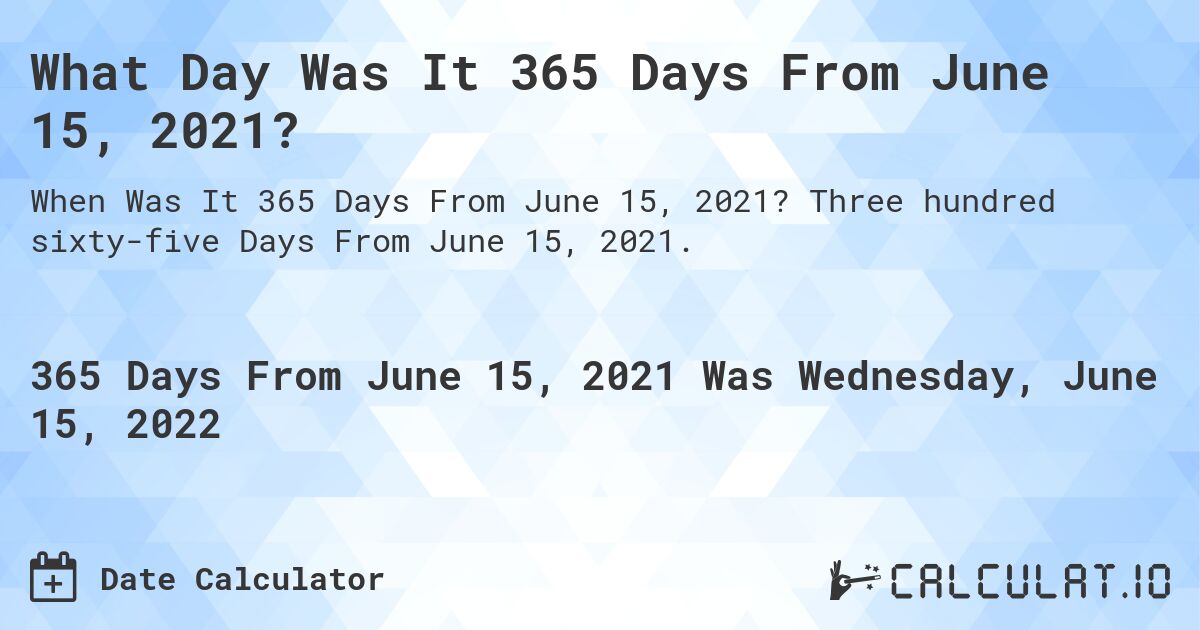 What Day Was It 365 Days From June 15, 2021?. Three hundred sixty-five Days From June 15, 2021.