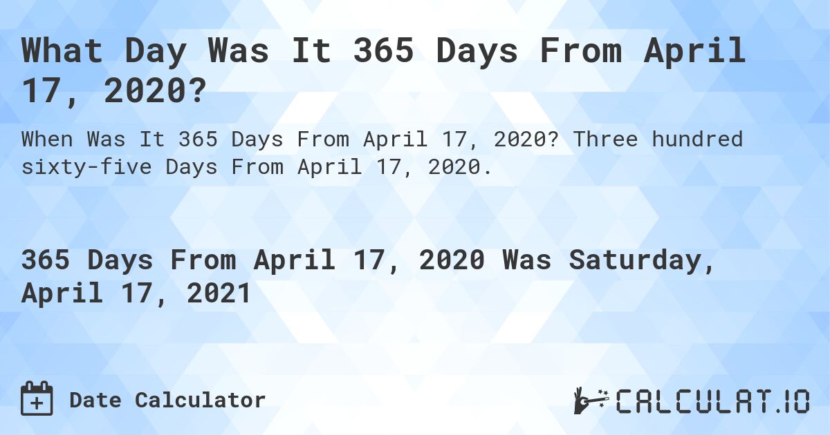 What Day Was It 365 Days From April 17, 2020?. Three hundred sixty-five Days From April 17, 2020.