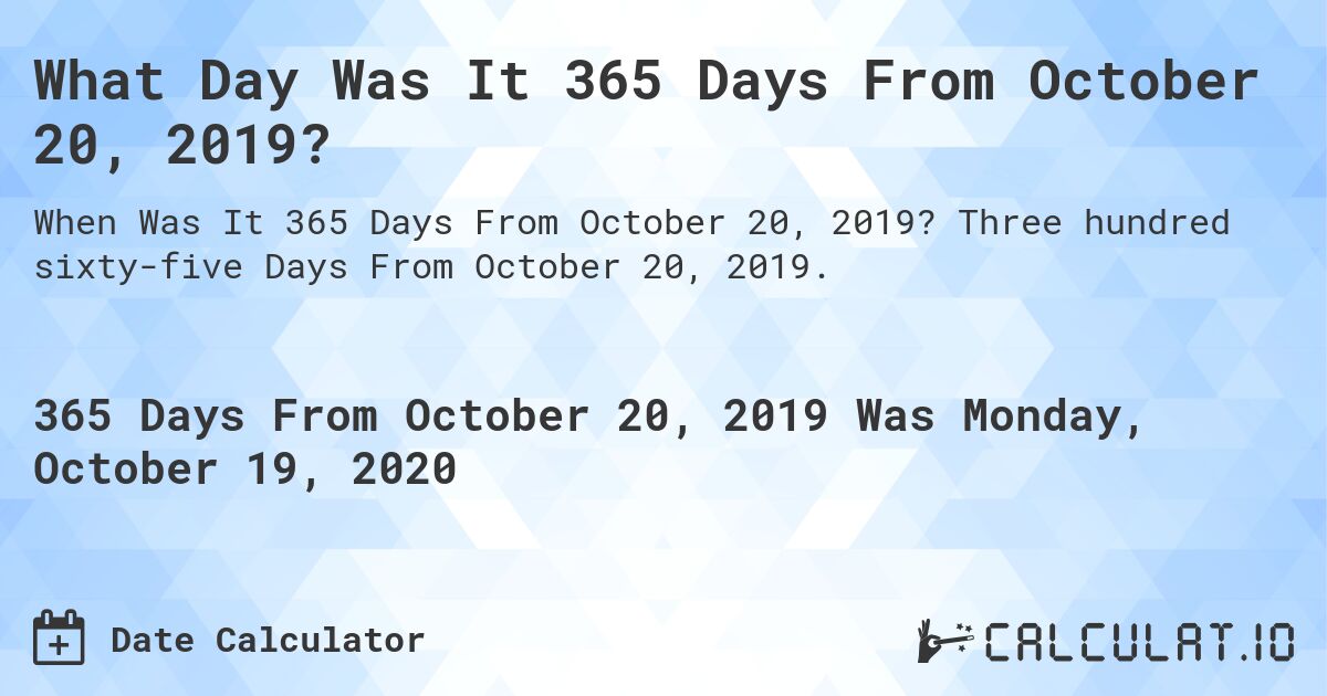 What Day Was It 365 Days From October 20, 2019?. Three hundred sixty-five Days From October 20, 2019.