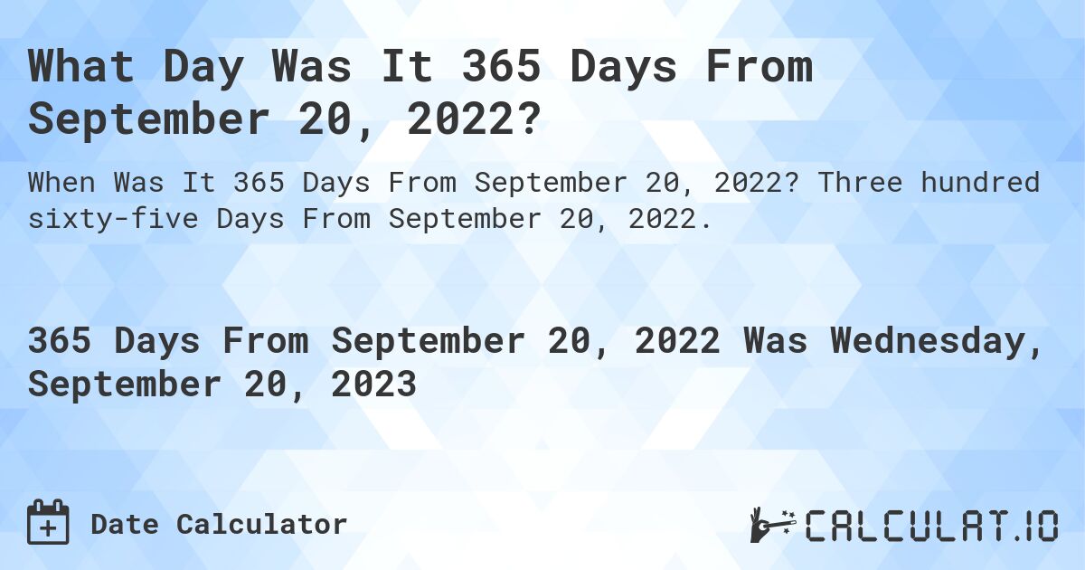 What Day Was It 365 Days From September 20, 2022?. Three hundred sixty-five Days From September 20, 2022.