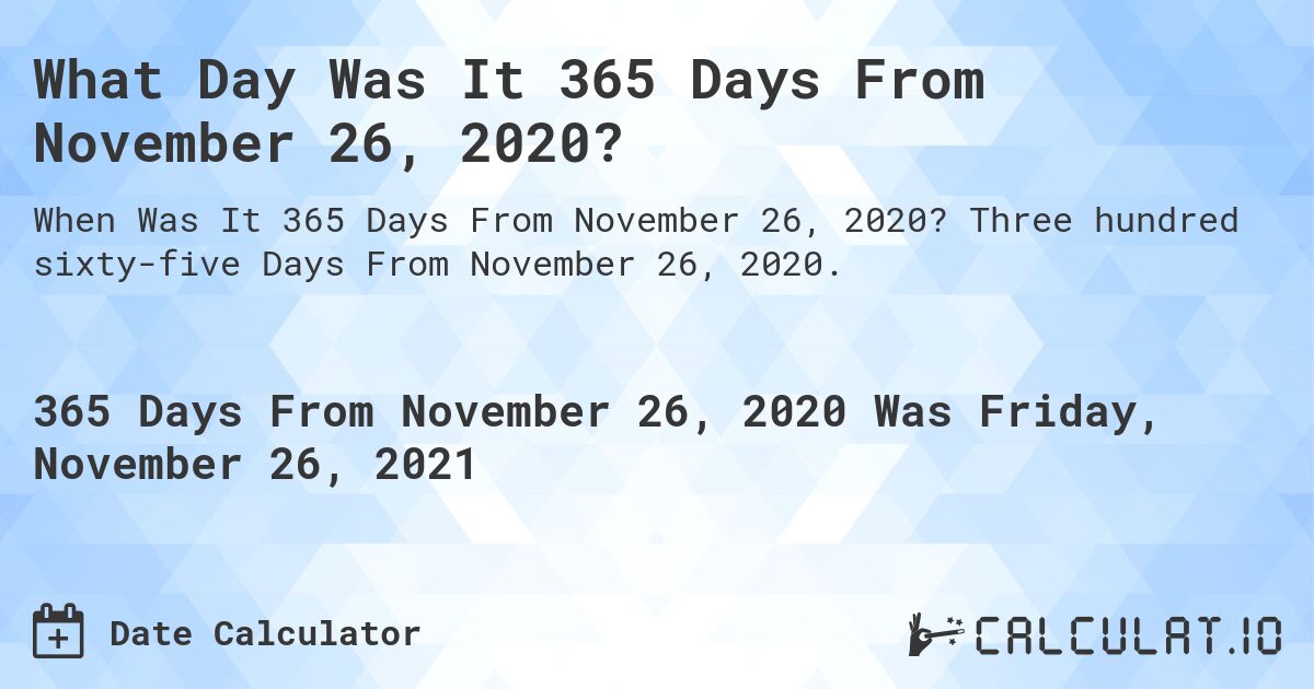 What Day Was It 365 Days From November 26, 2020?. Three hundred sixty-five Days From November 26, 2020.