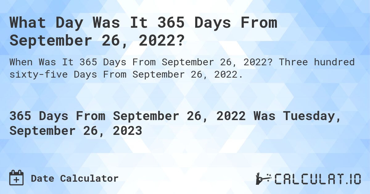What Day Was It 365 Days From September 26, 2022?. Three hundred sixty-five Days From September 26, 2022.