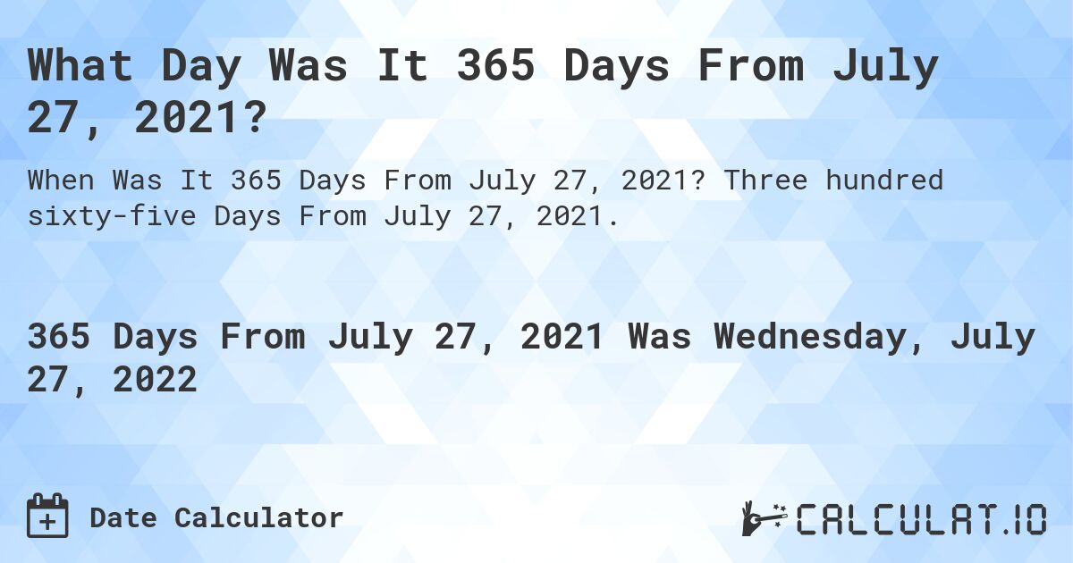 What Day Was It 365 Days From July 27, 2021?. Three hundred sixty-five Days From July 27, 2021.
