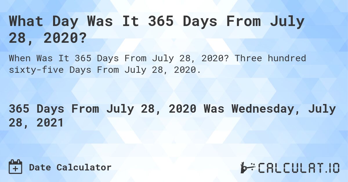 What Day Was It 365 Days From July 28, 2020?. Three hundred sixty-five Days From July 28, 2020.