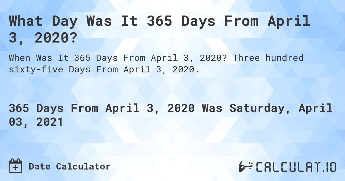 What Day Was It 365 Days From April 3, 2020?. Three hundred sixty-five Days From April 3, 2020.
