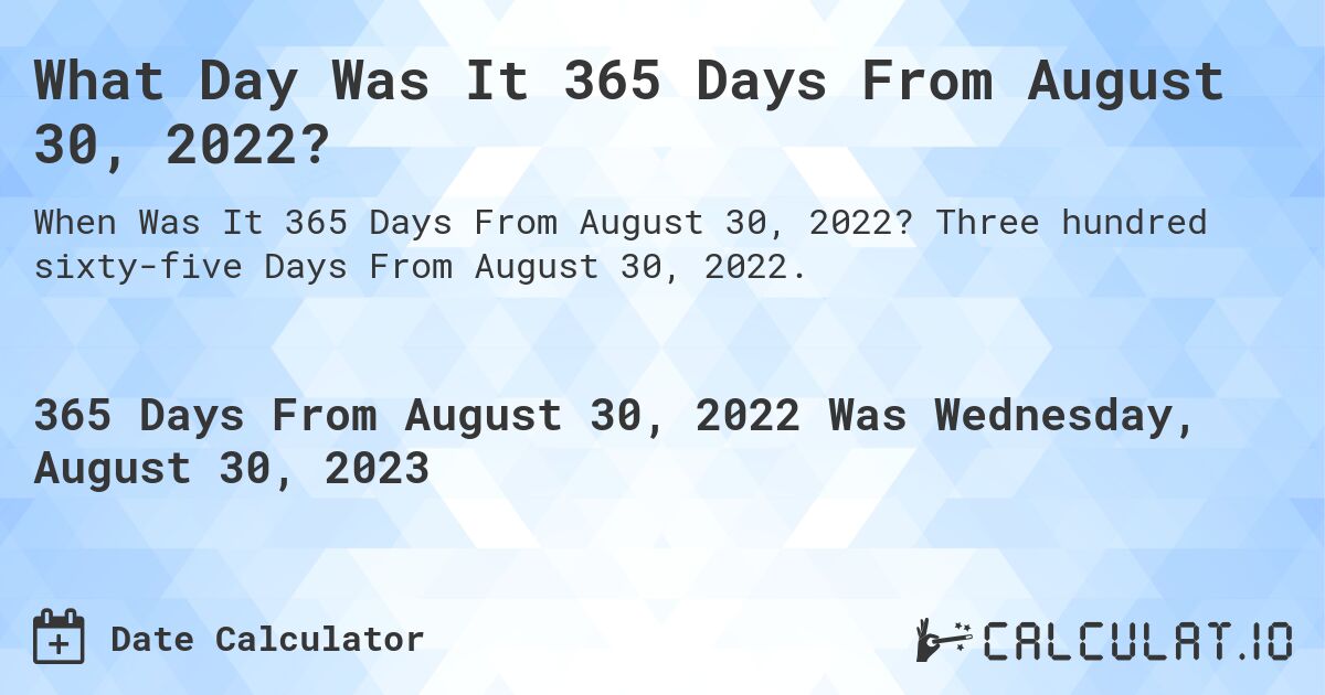 What Day Was It 365 Days From August 30, 2022?. Three hundred sixty-five Days From August 30, 2022.