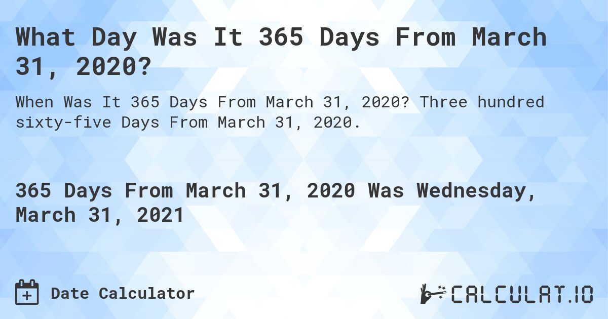What Day Was It 365 Days From March 31, 2020?. Three hundred sixty-five Days From March 31, 2020.