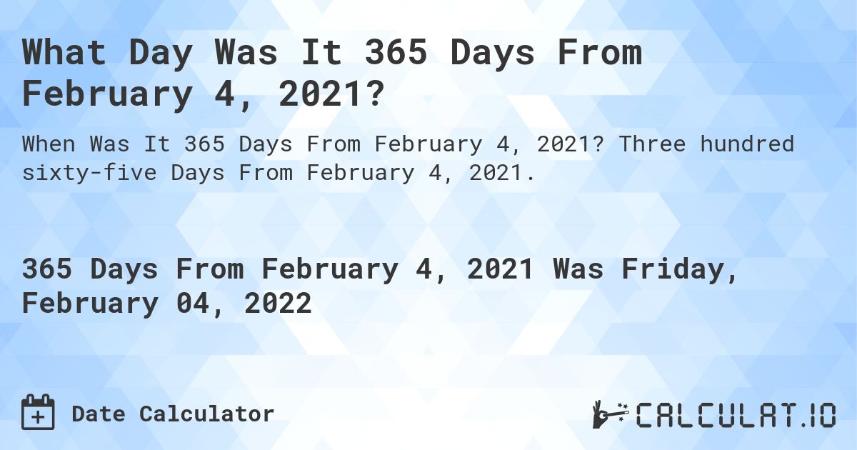 What Day Was It 365 Days From February 4, 2021?. Three hundred sixty-five Days From February 4, 2021.