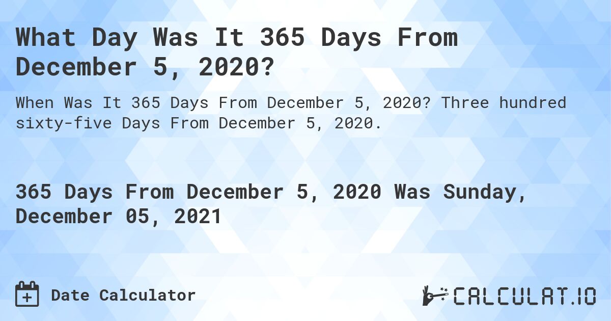 What Day Was It 365 Days From December 5, 2020?. Three hundred sixty-five Days From December 5, 2020.