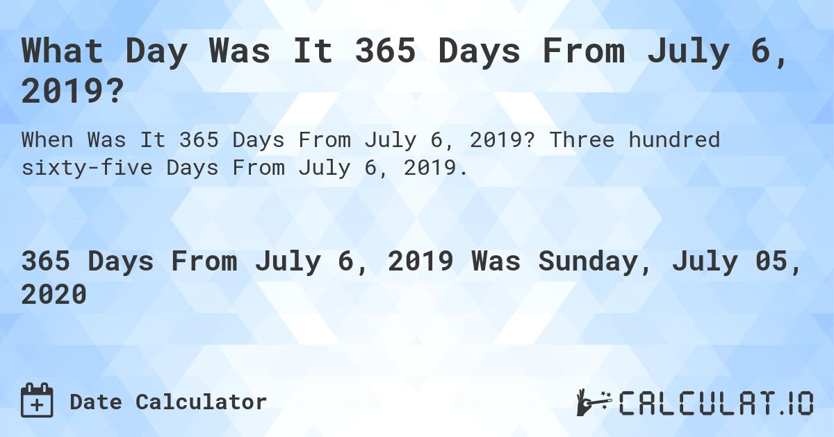 What Day Was It 365 Days From July 6, 2019?. Three hundred sixty-five Days From July 6, 2019.