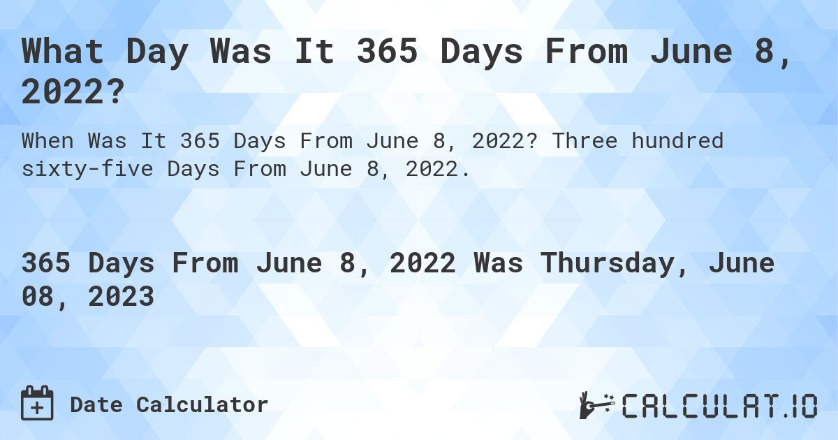What Day Was It 365 Days From June 8, 2022?. Three hundred sixty-five Days From June 8, 2022.