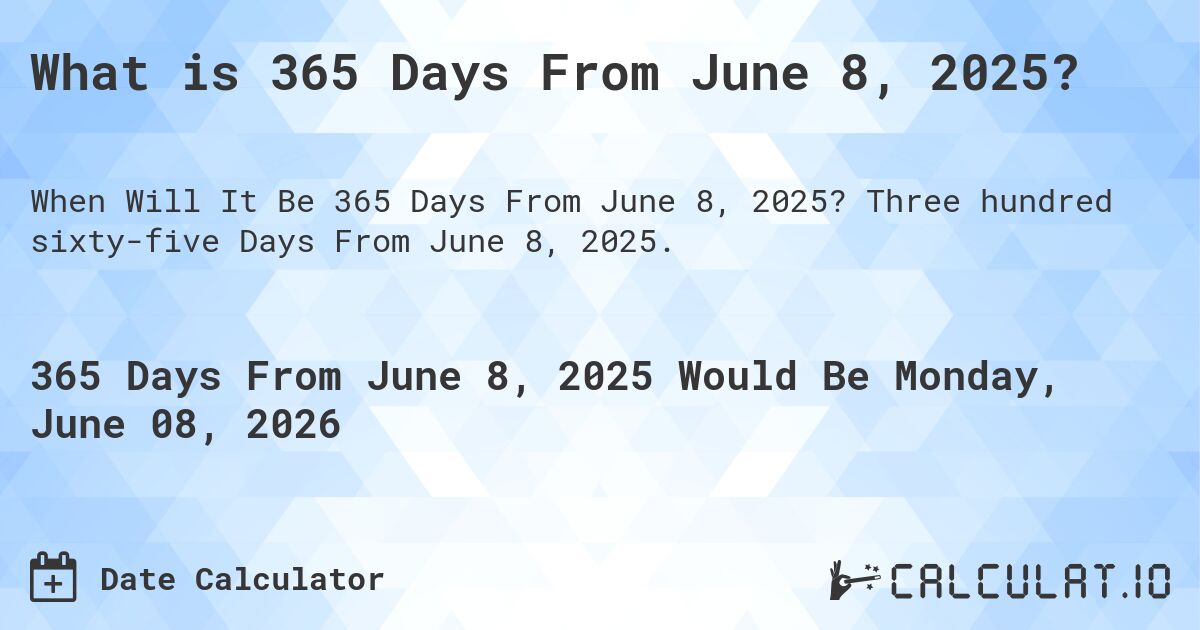 What is 365 Days From June 8, 2025?. Three hundred sixty-five Days From June 8, 2025.