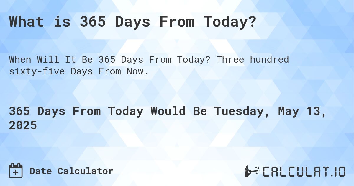 What is 365 Days From Today?. Three hundred sixty-five Days From Now.