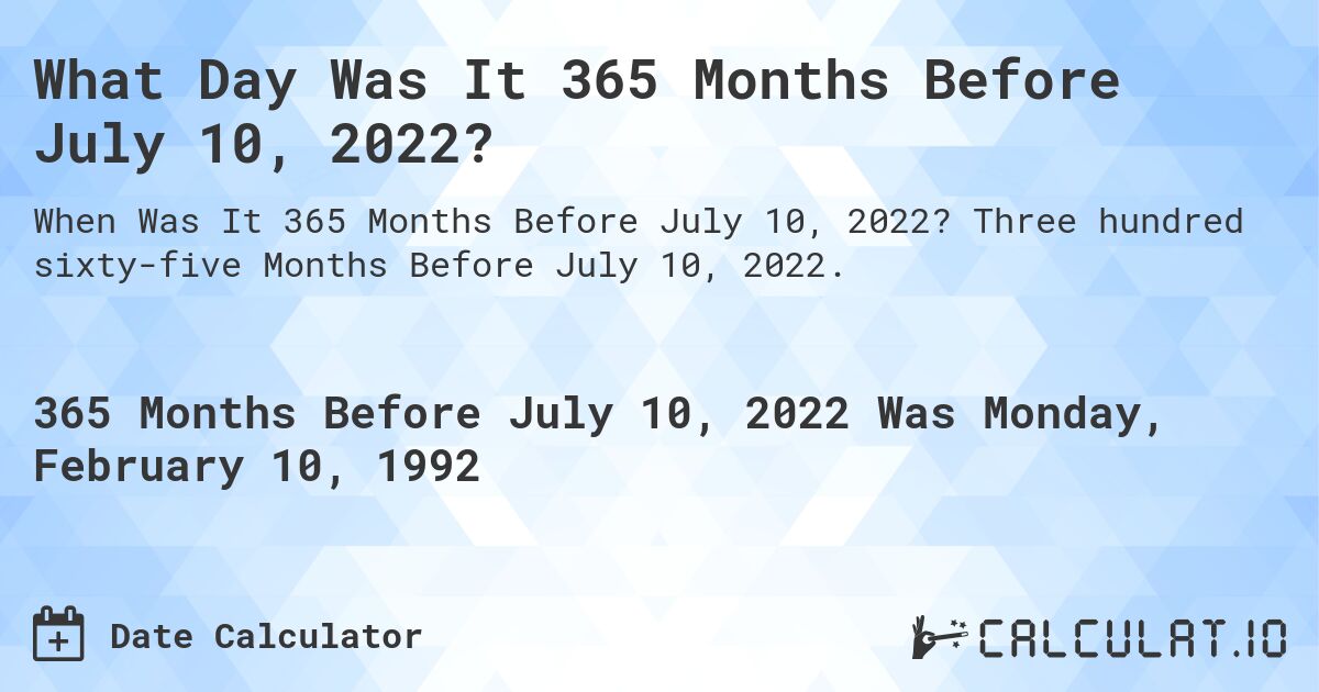 What Day Was It 365 Months Before July 10, 2022?. Three hundred sixty-five Months Before July 10, 2022.