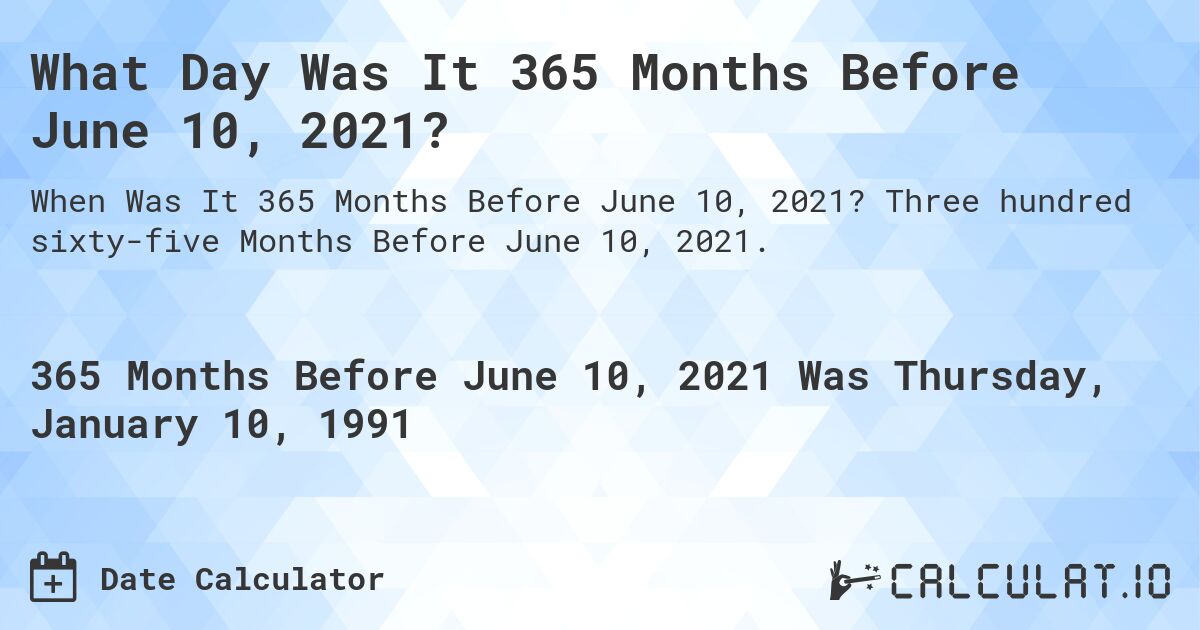 What Day Was It 365 Months Before June 10, 2021?. Three hundred sixty-five Months Before June 10, 2021.