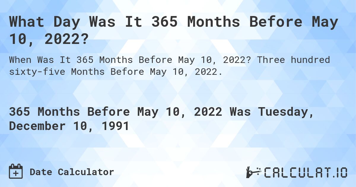 What Day Was It 365 Months Before May 10, 2022?. Three hundred sixty-five Months Before May 10, 2022.