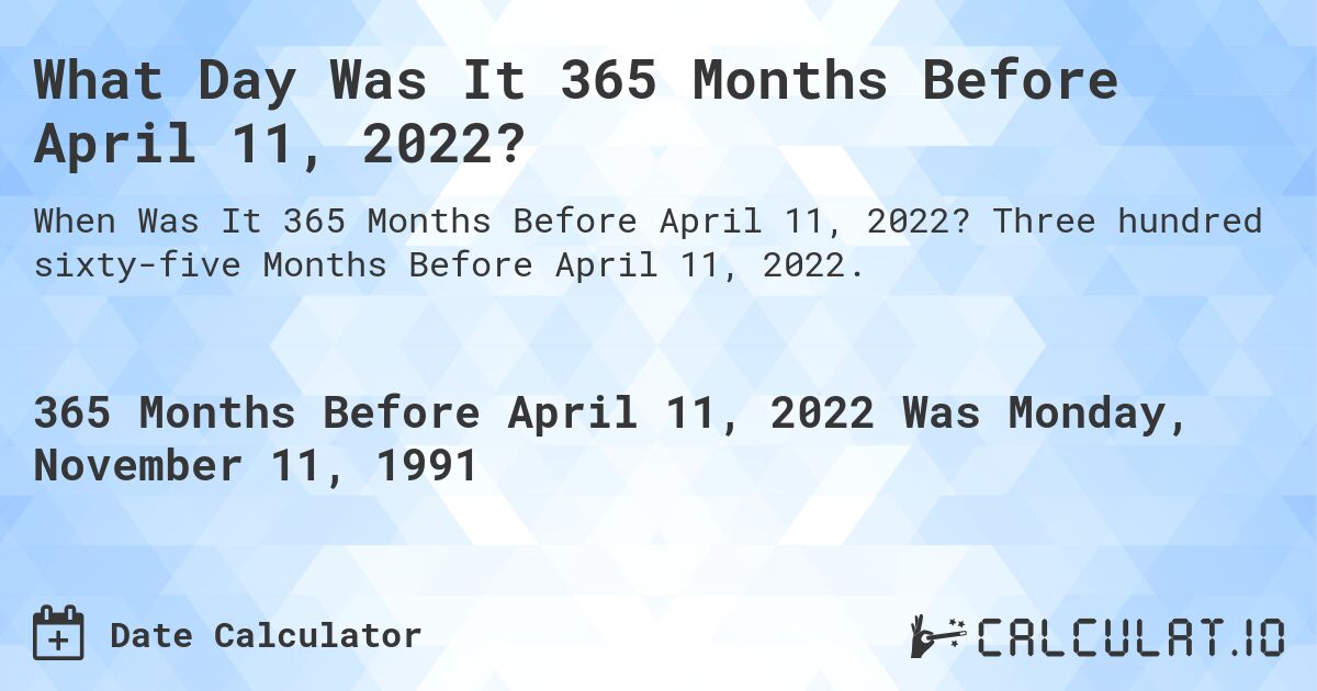 What Day Was It 365 Months Before April 11, 2022?. Three hundred sixty-five Months Before April 11, 2022.