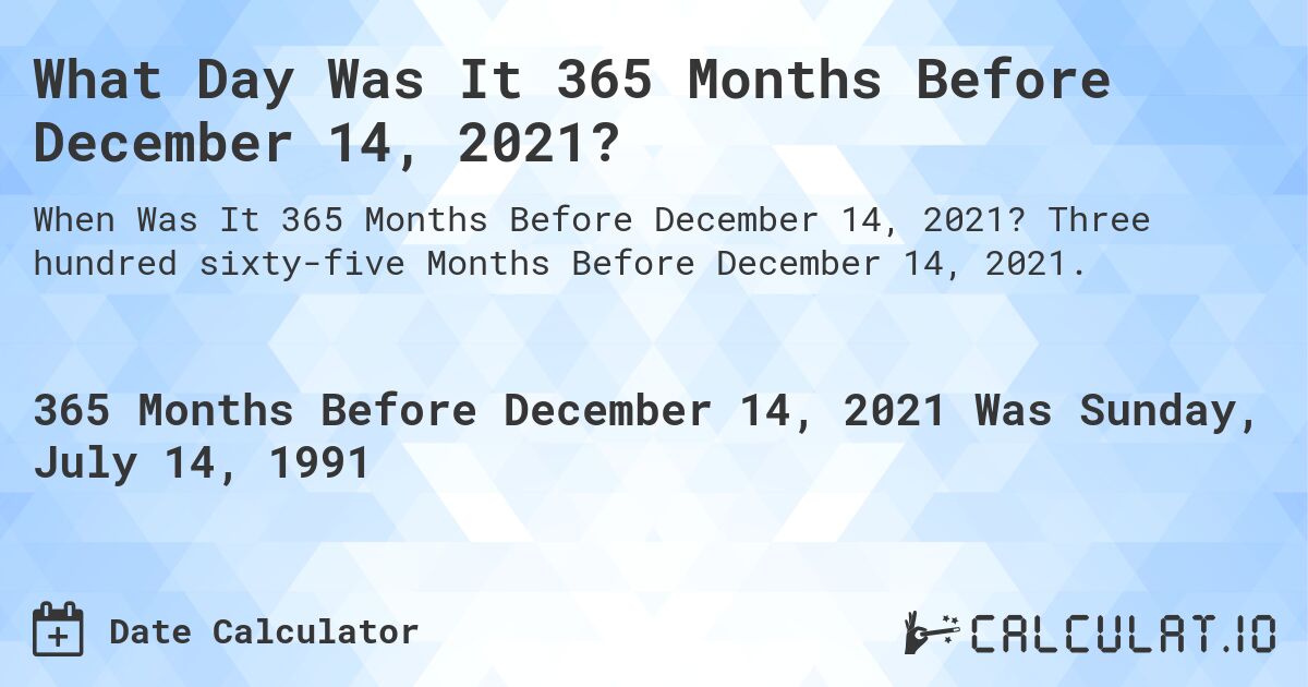 What Day Was It 365 Months Before December 14, 2021?. Three hundred sixty-five Months Before December 14, 2021.