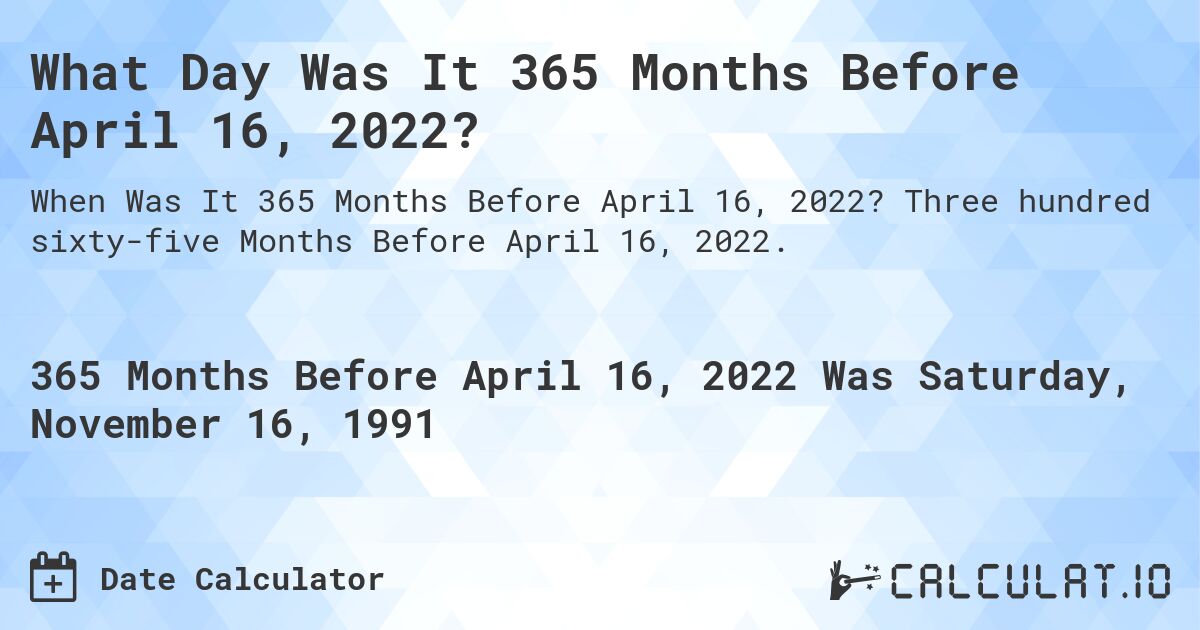 What Day Was It 365 Months Before April 16, 2022?. Three hundred sixty-five Months Before April 16, 2022.